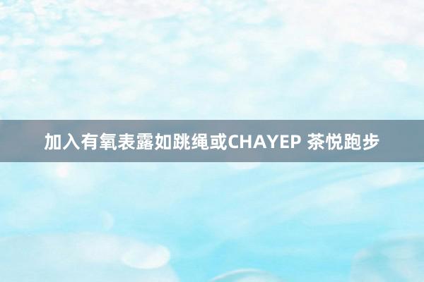 加入有氧表露如跳绳或CHAYEP 茶悦跑步