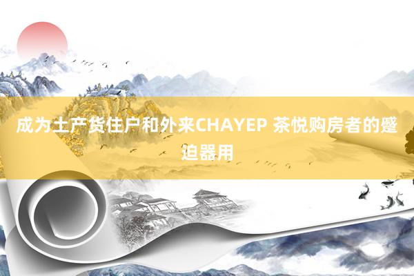 成为土产货住户和外来CHAYEP 茶悦购房者的蹙迫器用
