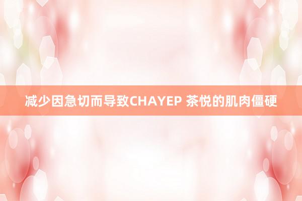 减少因急切而导致CHAYEP 茶悦的肌肉僵硬