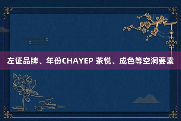 左证品牌、年份CHAYEP 茶悦、成色等空洞要素