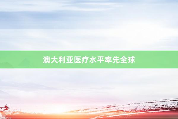 澳大利亚医疗水平率先全球