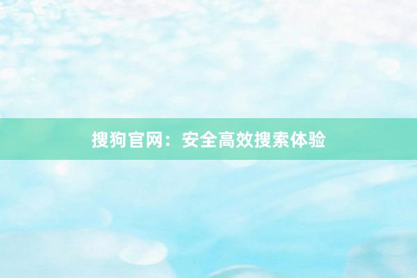 搜狗官网：安全高效搜索体验